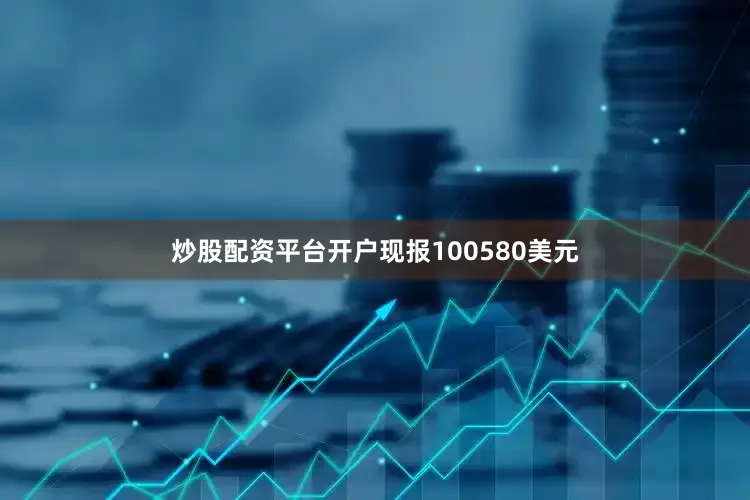 炒股配资平台开户现报100580美元