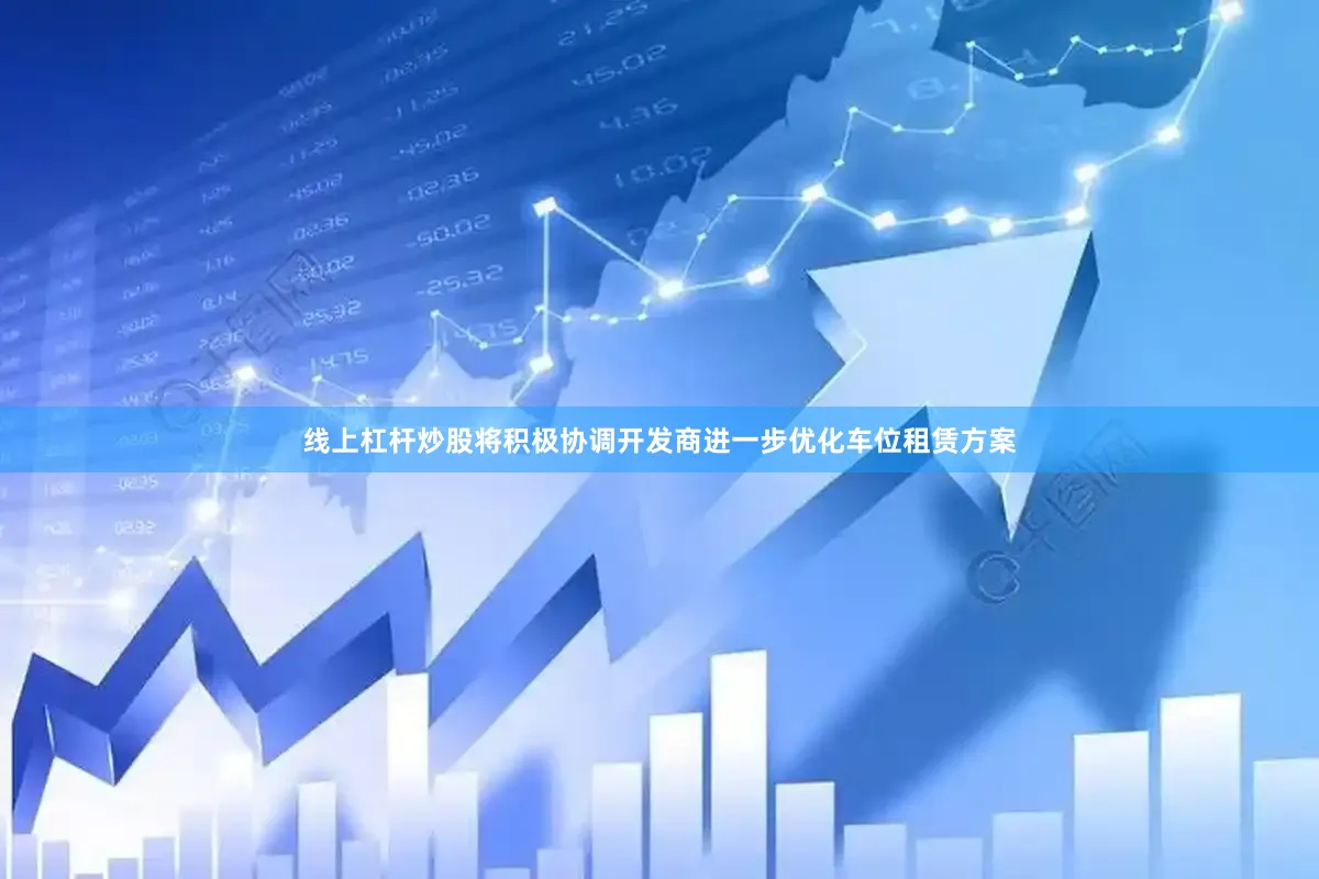 线上杠杆炒股将积极协调开发商进一步优化车位租赁方案