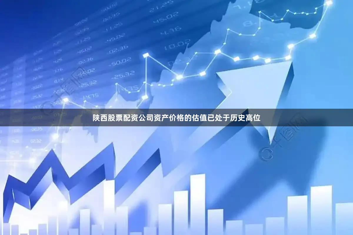 陕西股票配资公司资产价格的估值已处于历史高位