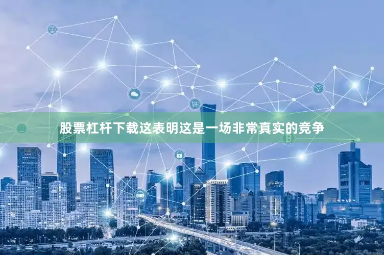 股票杠杆下载这表明这是一场非常真实的竞争