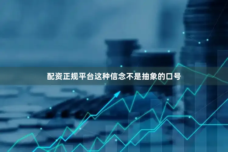 配资正规平台这种信念不是抽象的口号
