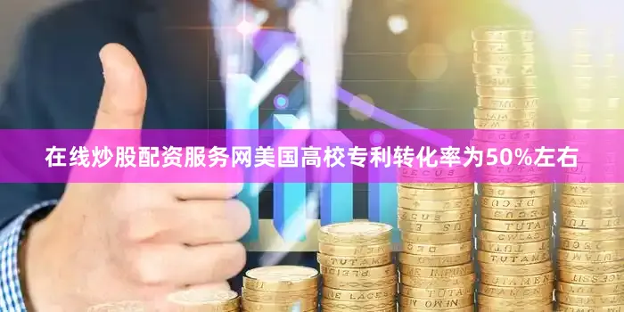 在线炒股配资服务网美国高校专利转化率为50%左右