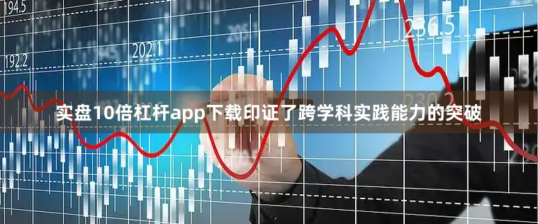 实盘10倍杠杆app下载印证了跨学科实践能力的突破