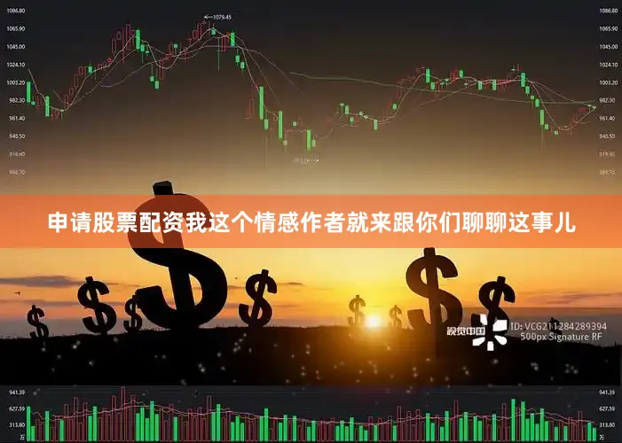 申请股票配资我这个情感作者就来跟你们聊聊这事儿
