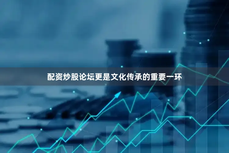 配资炒股论坛更是文化传承的重要一环
