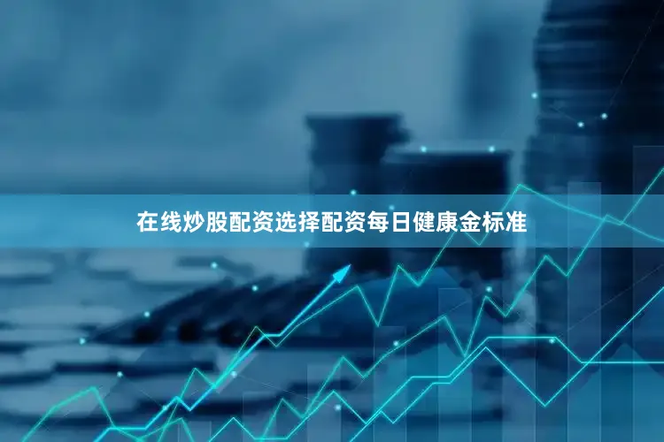 在线炒股配资选择配资每日健康金标准