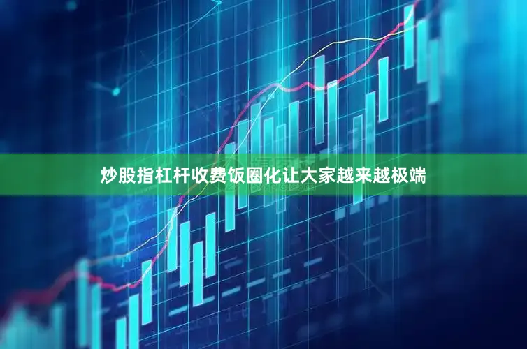 炒股指杠杆收费饭圈化让大家越来越极端