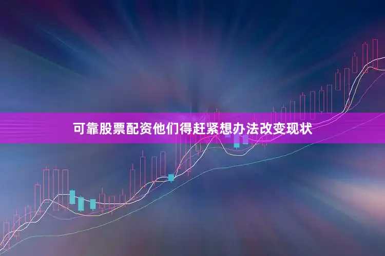 可靠股票配资他们得赶紧想办法改变现状