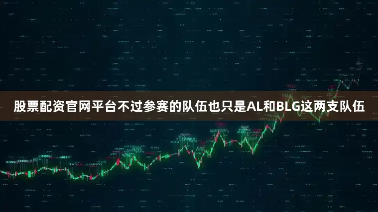 股票配资官网平台不过参赛的队伍也只是AL和BLG这两支队伍