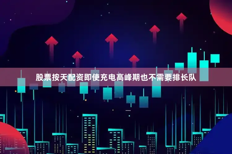 股票按天配资即使充电高峰期也不需要排长队