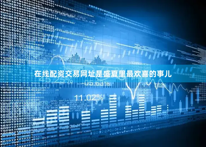 在线配资交易网址是盛夏里最欢喜的事儿