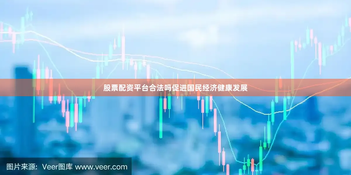 股票配资平台合法吗促进国民经济健康发展
