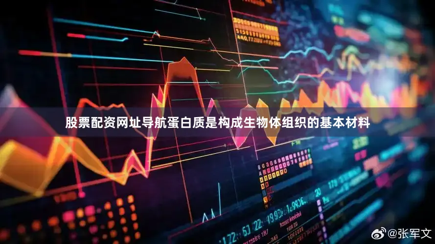 股票配资网址导航蛋白质是构成生物体组织的基本材料