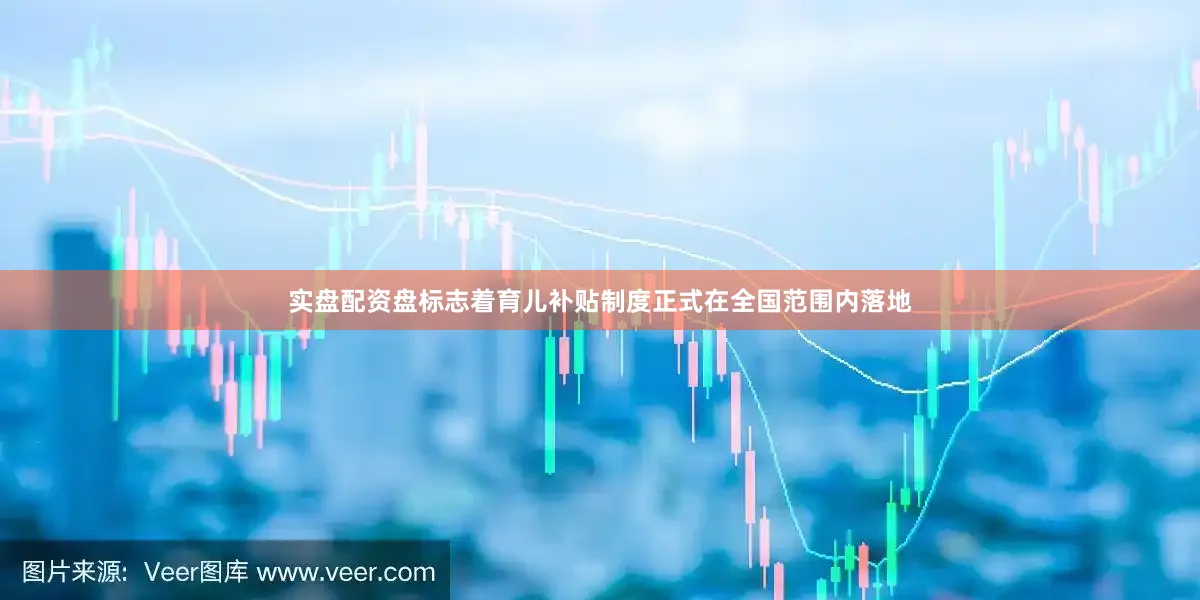 实盘配资盘标志着育儿补贴制度正式在全国范围内落地