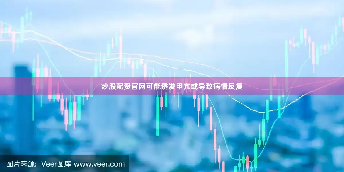 炒股配资官网可能诱发甲亢或导致病情反复