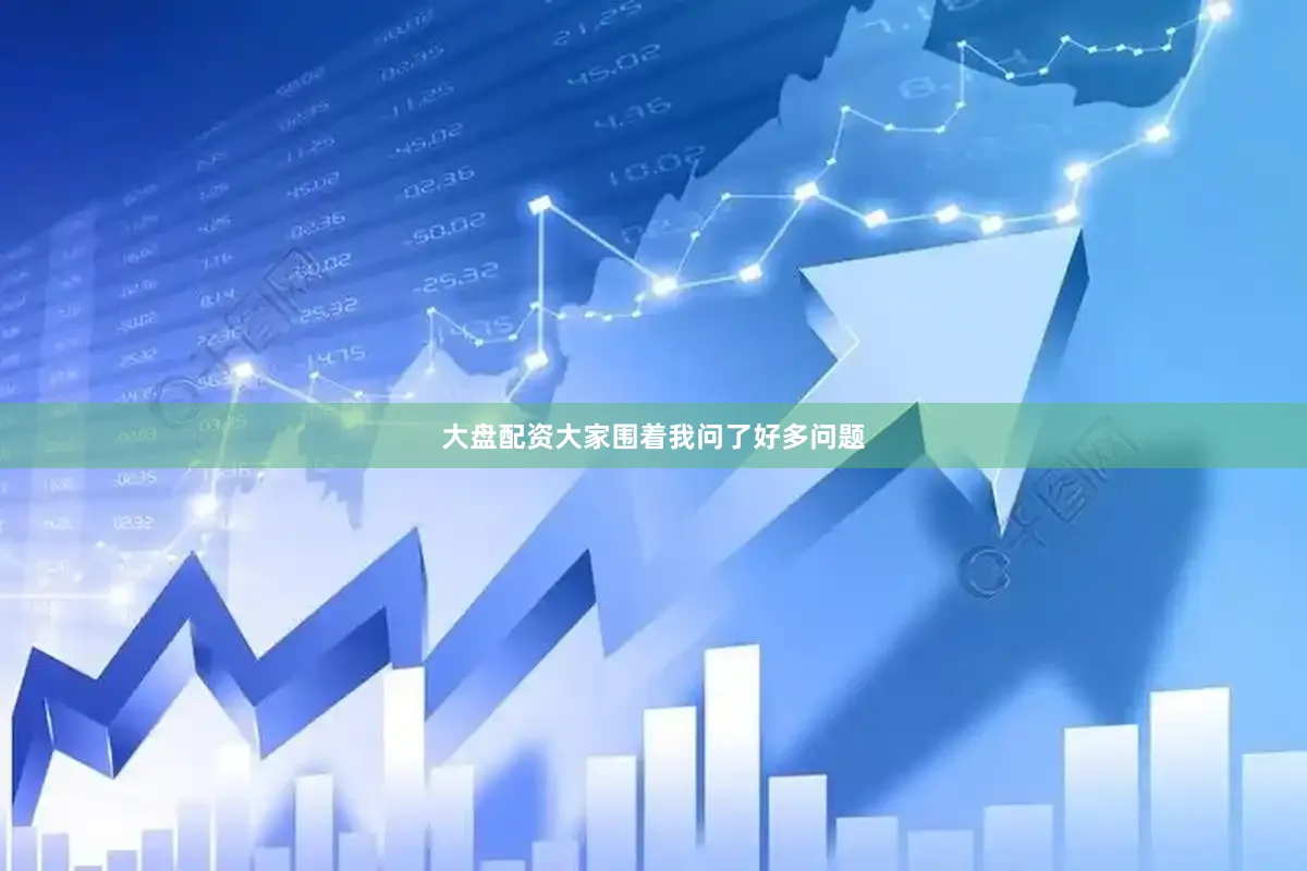 大盘配资大家围着我问了好多问题