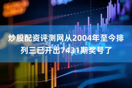 炒股配资评测网　　从2004年至今排列三已开出7431期奖号了